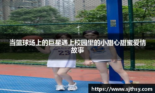 当篮球场上的巨星遇上校园里的小甜心甜蜜爱情故事