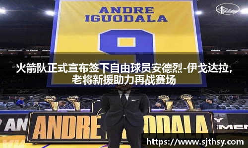 火箭队正式宣布签下自由球员安德烈-伊戈达拉，老将新援助力再战赛场