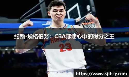 约翰-埃格伯努：CBA球迷心中的得分之王