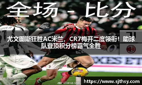 尤文图斯狂胜AC米兰，CR7梅开二度领衔！助球队登顶积分榜霸气全胜