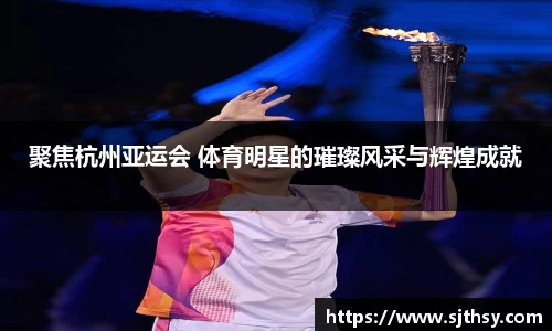 聚焦杭州亚运会 体育明星的璀璨风采与辉煌成就