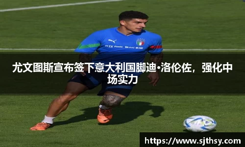尤文图斯宣布签下意大利国脚迪·洛伦佐，强化中场实力