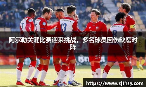 阿尔勒关键比赛迎来挑战，多名球员因伤缺席对阵