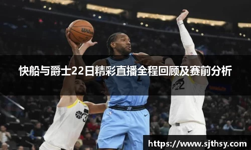 快船与爵士22日精彩直播全程回顾及赛前分析