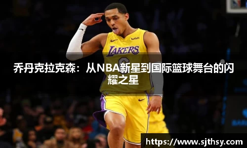 乔丹克拉克森：从NBA新星到国际篮球舞台的闪耀之星