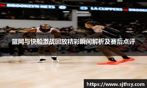 篮网与快船激战回放精彩瞬间解析及赛后点评