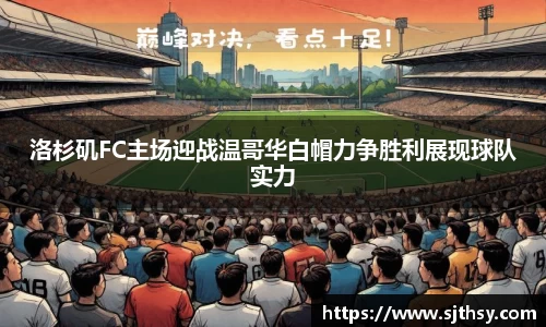 洛杉矶FC主场迎战温哥华白帽力争胜利展现球队实力