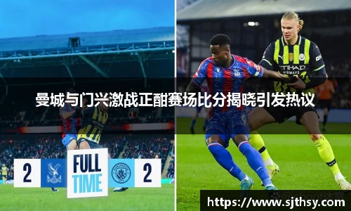 曼城与门兴激战正酣赛场比分揭晓引发热议