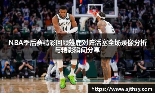 NBA季后赛精彩回顾雄鹿对阵活塞全场录像分析与精彩瞬间分享