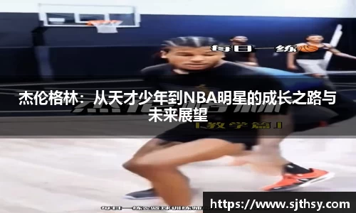 杰伦格林：从天才少年到NBA明星的成长之路与未来展望