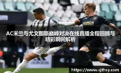 AC米兰与尤文图斯巅峰对决在线直播全程回顾与精彩瞬间解析