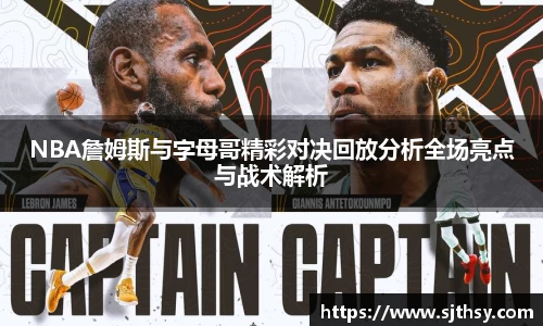 NBA詹姆斯与字母哥精彩对决回放分析全场亮点与战术解析