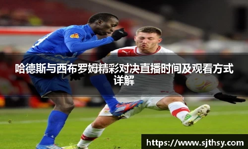 哈德斯与西布罗姆精彩对决直播时间及观看方式详解