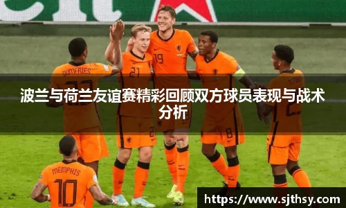 波兰与荷兰友谊赛精彩回顾双方球员表现与战术分析